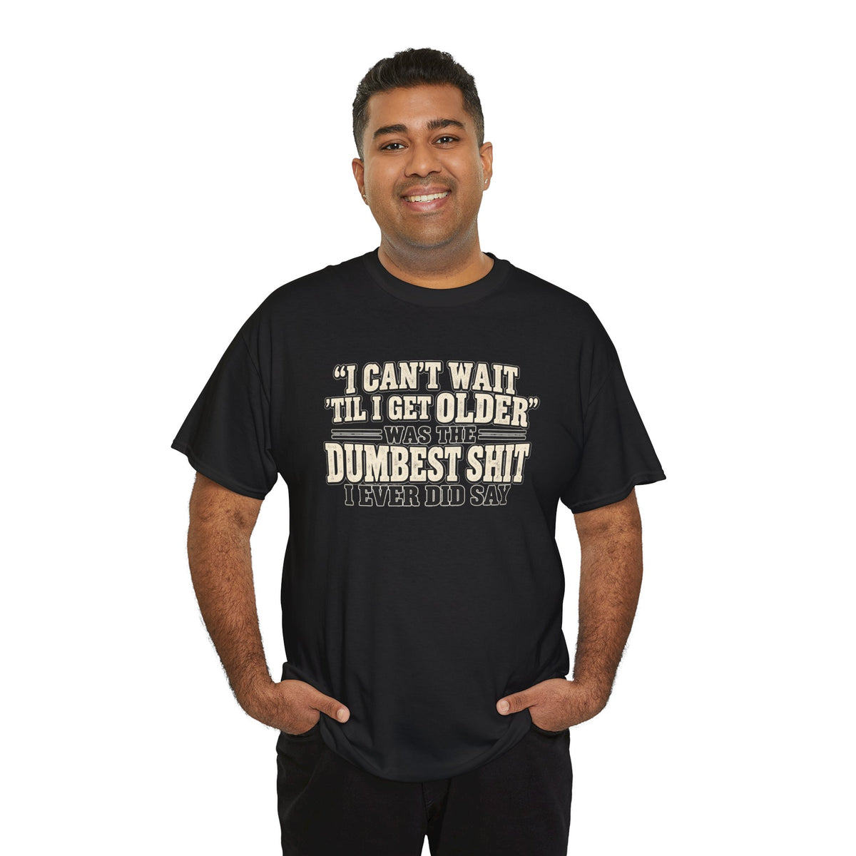 Funny Quote T‑Shirt — "I Can't Wait 'Til I Get Older' Was the Dumbest Shit I Ever Did Say"