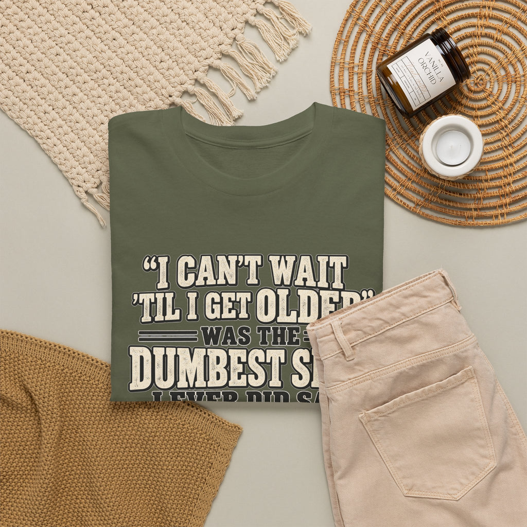 Funny Quote T‑Shirt — "I Can't Wait 'Til I Get Older' Was the Dumbest Shit I Ever Did Say"