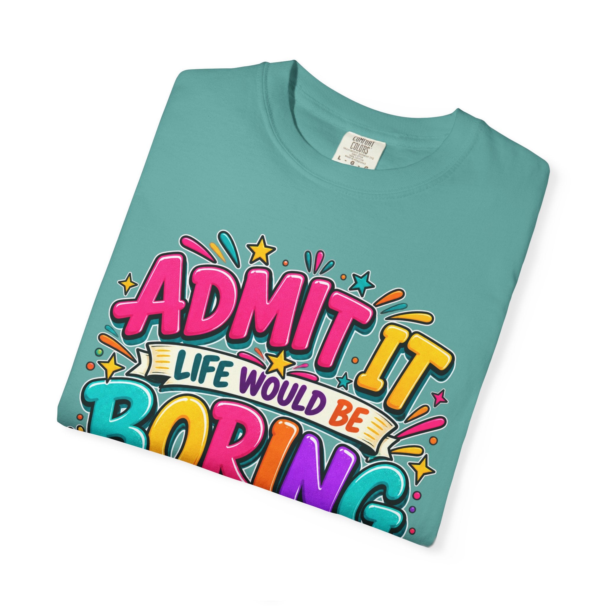 Admit It Life Would Be Boring Without Me T-Shirt