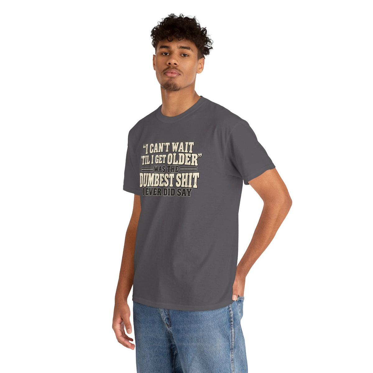 Funny Quote T‑Shirt — "I Can't Wait 'Til I Get Older' Was the Dumbest Shit I Ever Did Say"