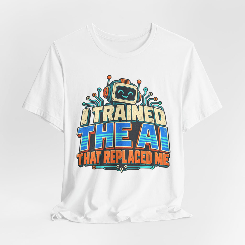 T-Shirt — I Trained the AI That Replaced Me Funny Tech Worker Tee