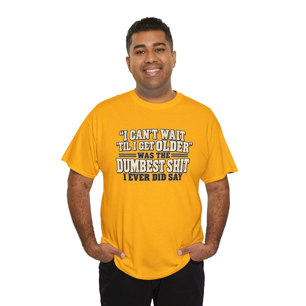 Funny Quote T‑Shirt — "I Can't Wait 'Til I Get Older' Was the Dumbest Shit I Ever Did Say"
