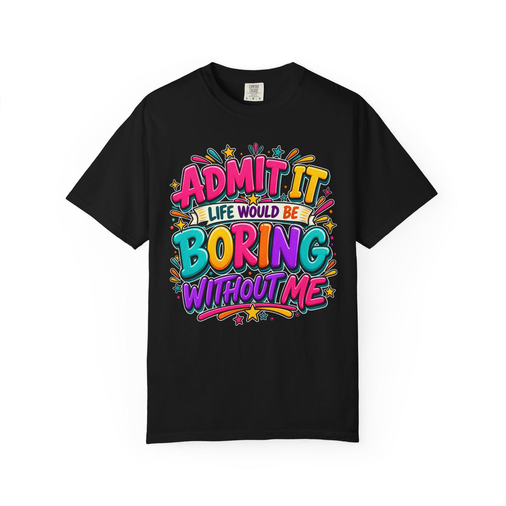 Admit It Life Would Be Boring Without Me T-Shirt