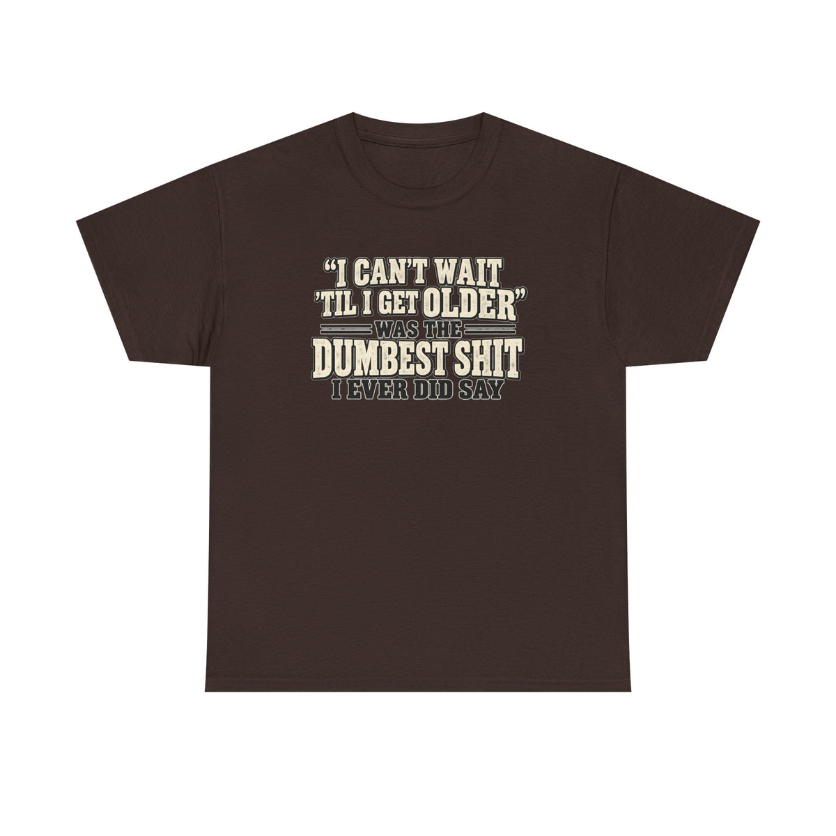Funny Quote T‑Shirt — "I Can't Wait 'Til I Get Older' Was the Dumbest Shit I Ever Did Say"