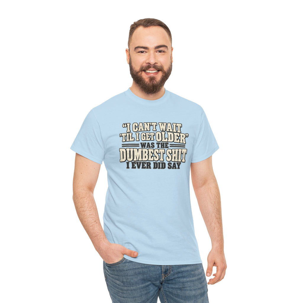 Funny Quote T‑Shirt — "I Can't Wait 'Til I Get Older' Was the Dumbest Shit I Ever Did Say"