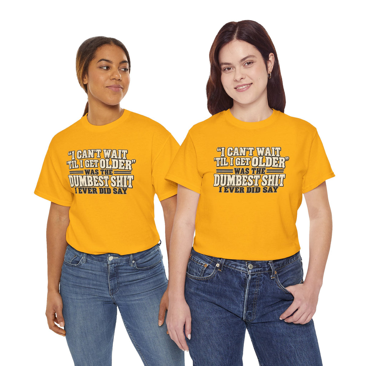 Funny Quote T‑Shirt — "I Can't Wait 'Til I Get Older' Was the Dumbest Shit I Ever Did Say"