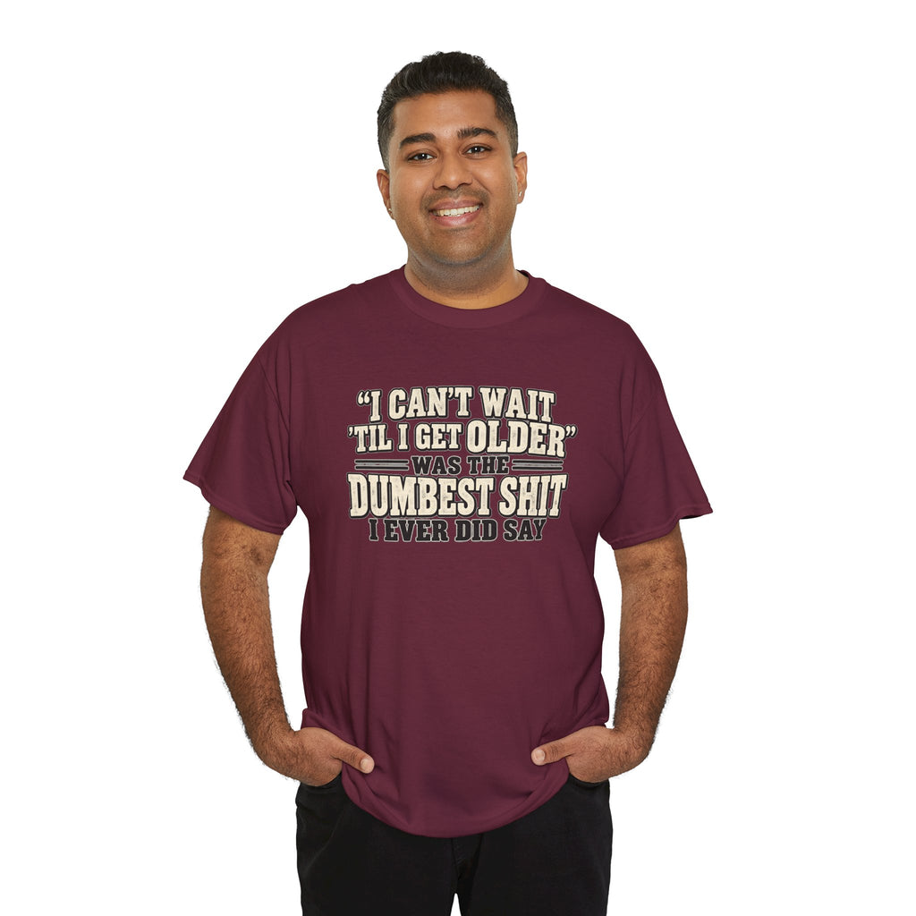 Funny Quote T‑Shirt — "I Can't Wait 'Til I Get Older' Was the Dumbest Shit I Ever Did Say"