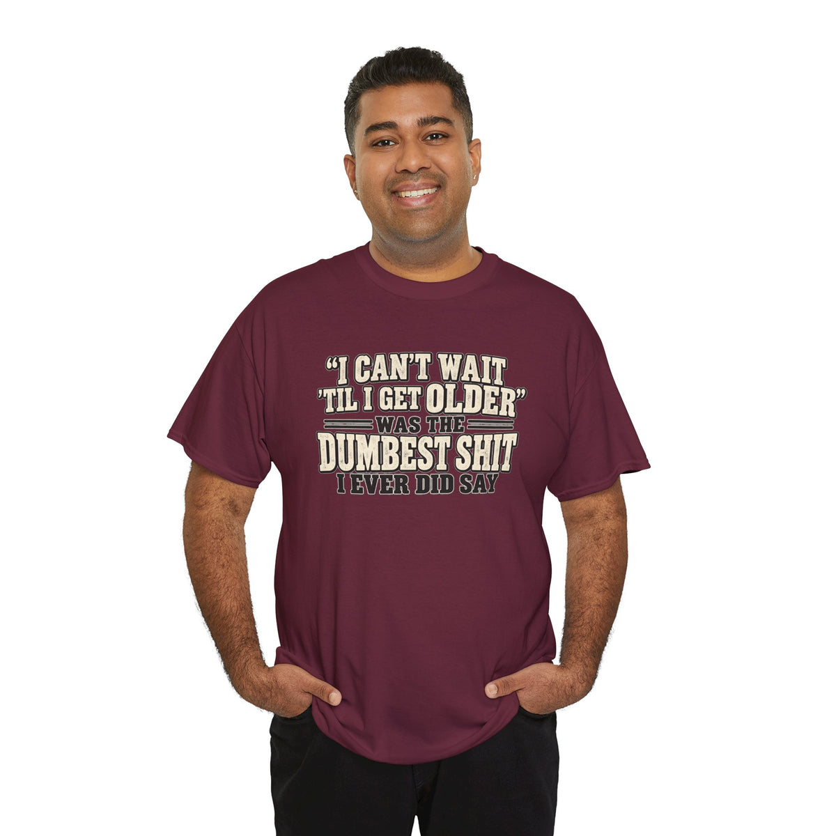 Funny Quote T‑Shirt — "I Can't Wait 'Til I Get Older' Was the Dumbest Shit I Ever Did Say"