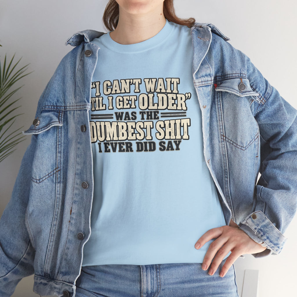 Funny Quote T‑Shirt — "I Can't Wait 'Til I Get Older' Was the Dumbest Shit I Ever Did Say"