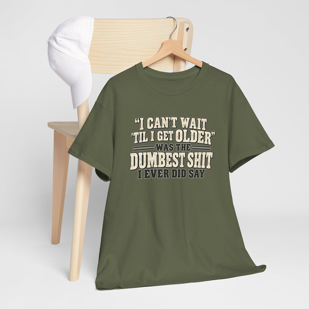 Funny Quote T‑Shirt — "I Can't Wait 'Til I Get Older' Was the Dumbest Shit I Ever Did Say"
