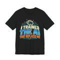 T-Shirt — I Trained the AI That Replaced Me Funny Tech Worker Tee