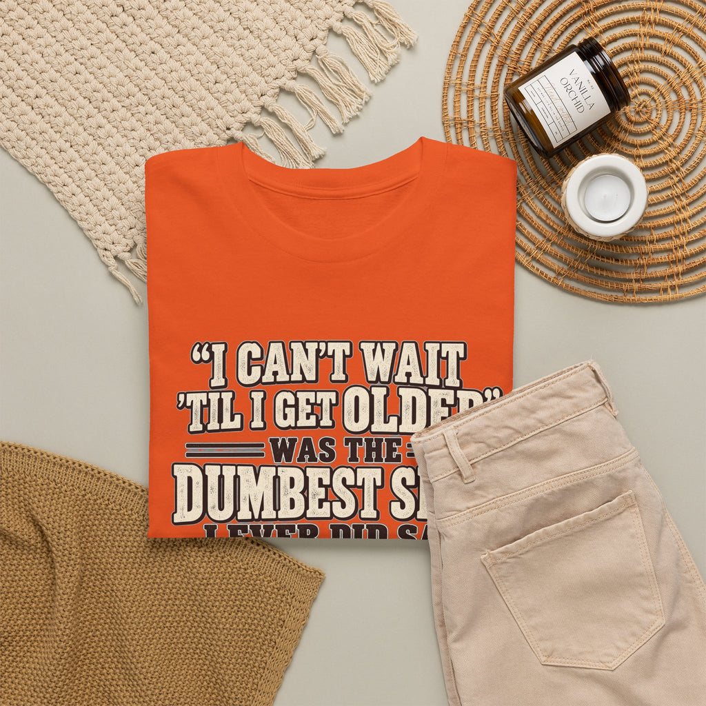Funny Quote T‑Shirt — "I Can't Wait 'Til I Get Older' Was the Dumbest Shit I Ever Did Say"