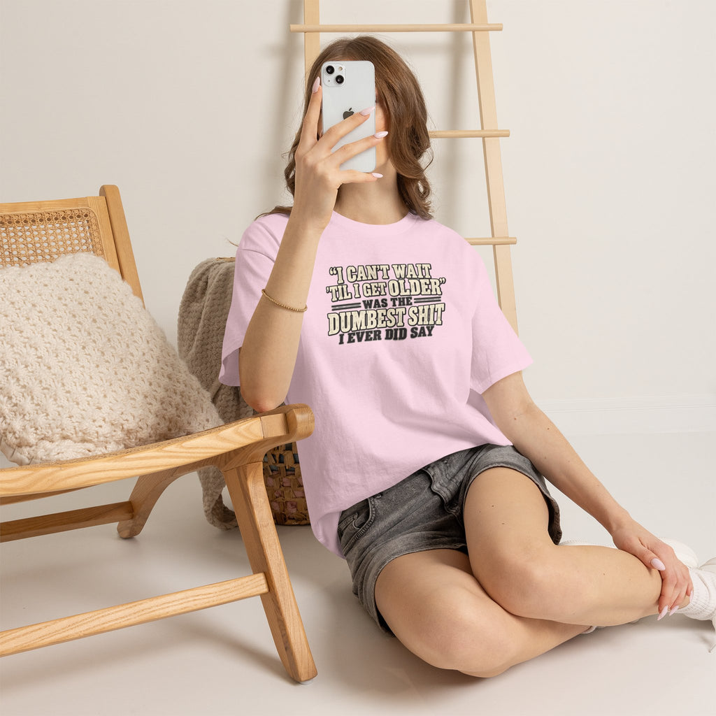 Funny Quote T‑Shirt — "I Can't Wait 'Til I Get Older' Was the Dumbest Shit I Ever Did Say"